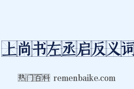 上尚书左丞启反义词是什么意思的图片